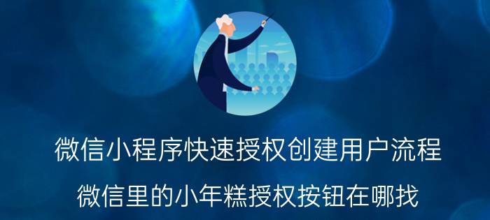 微信小程序快速授权创建用户流程 微信里的小年糕授权按钮在哪找？